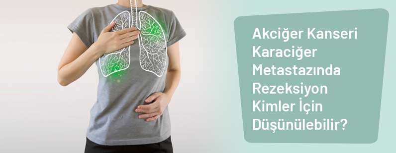 Akciğer Kanseri Karaciğer Metastazında Rezeksiyon Kimler İçin Düşünülebilir?