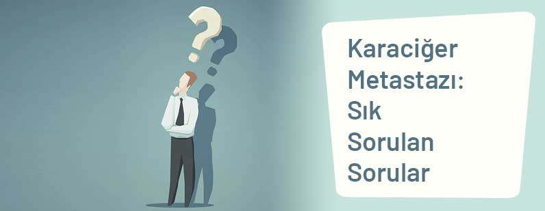 Karaciğer Metastazı: Sık Sorulan Sorular