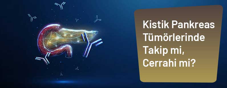 Kistik Pankreas Tümörlerinde Takip mi, Cerrahi mi?